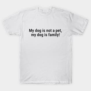 My dog is not a pet, my dog is family! Black T-Shirt